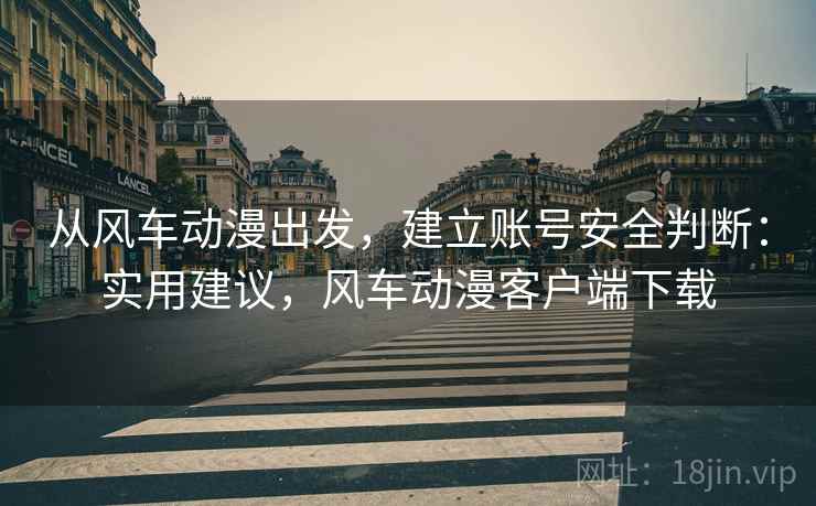从风车动漫出发，建立账号安全判断：实用建议，风车动漫客户端下载