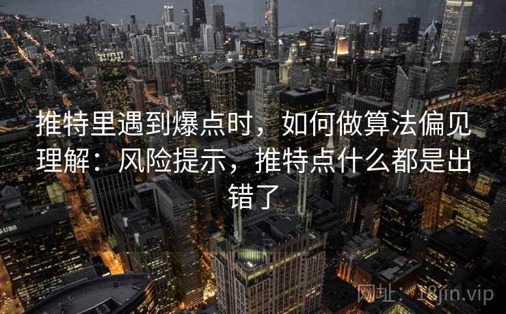 推特里遇到爆点时，如何做算法偏见理解：风险提示，推特点什么都是出错了