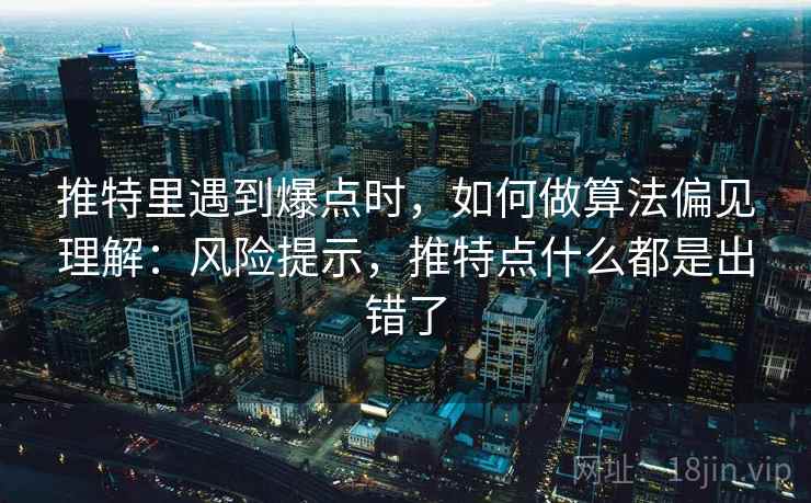 推特里遇到爆点时，如何做算法偏见理解：风险提示，推特点什么都是出错了