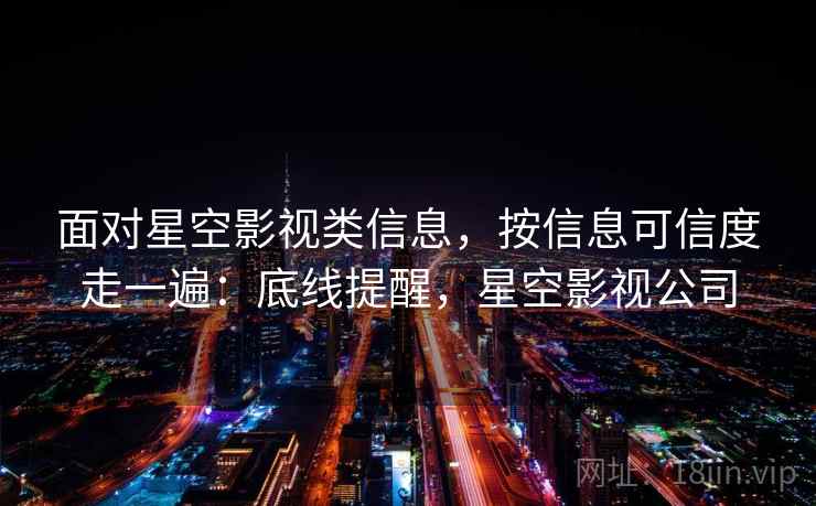 面对星空影视类信息，按信息可信度走一遍：底线提醒，星空影视公司