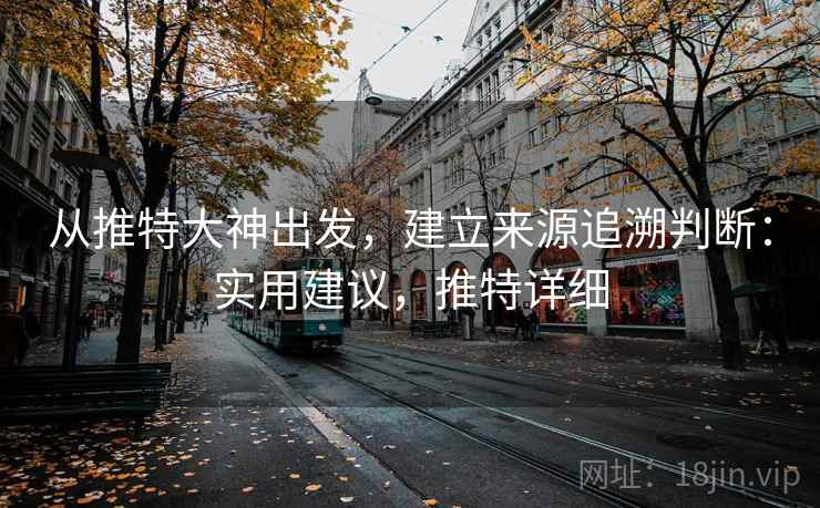 从推特大神出发，建立来源追溯判断：实用建议，推特详细