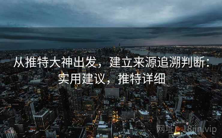 从推特大神出发，建立来源追溯判断：实用建议，推特详细