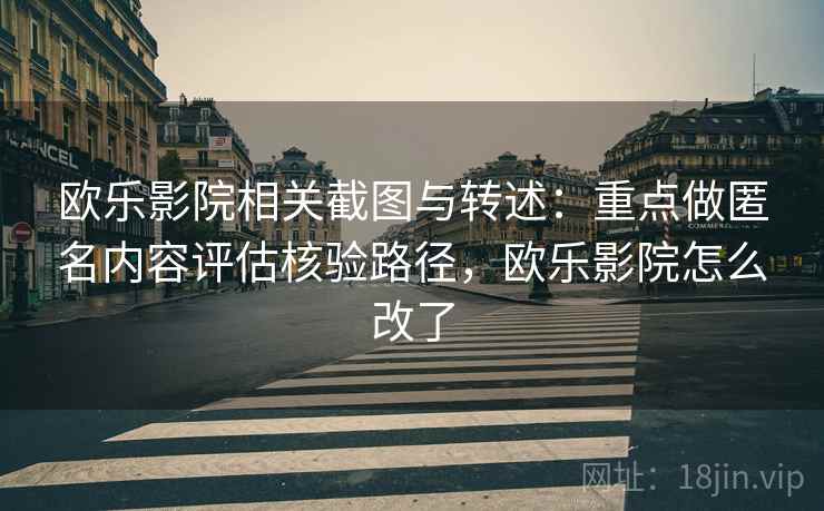 欧乐影院相关截图与转述：重点做匿名内容评估核验路径，欧乐影院怎么改了