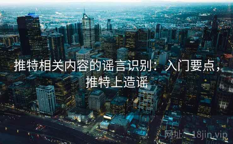 推特相关内容的谣言识别：入门要点，推特上造谣
