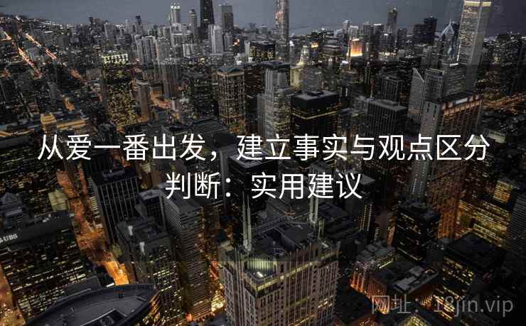 从爱一番出发，建立事实与观点区分判断：实用建议