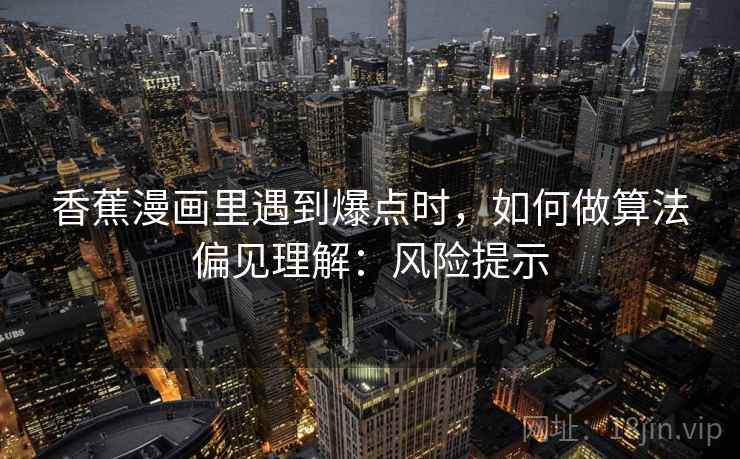 香蕉漫画里遇到爆点时，如何做算法偏见理解：风险提示