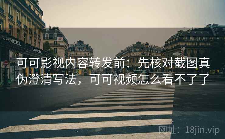 可可影视内容转发前:先核对截图真伪澄清写法,可可视频怎么看不了了 可可影视内容转发前:先核对截图真伪澄清写法,可可视频怎么看不了了