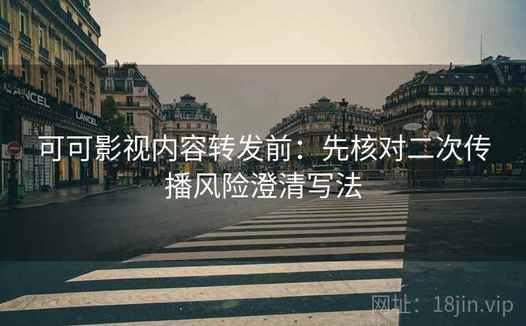 可可影视内容转发前:先核对二次传播风险澄清写法 可可影视内容转发前:先核对二次传播风险澄清写法