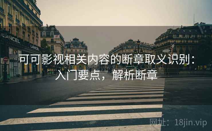 可可影视相关内容的断章取义识别:入门要点,解析断章 可可影视相关内容的断章取义识别:入门要点,解析断章