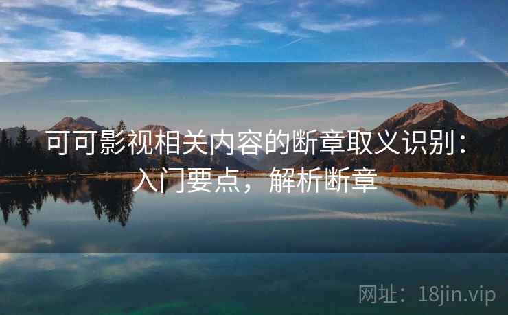 可可影视相关内容的断章取义识别：入门要点，解析断章
