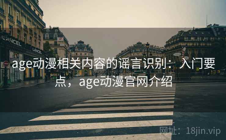 age动漫相关内容的谣言识别:入门要点,age动漫官网介绍 age动漫相关内容的谣言识别:入门要点,age动漫官网介绍