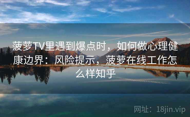 菠萝TV里遇到爆点时，如何做心理健康边界：风险提示，菠萝在线工作怎么样知乎