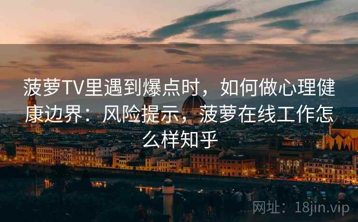 菠萝TV里遇到爆点时，如何做心理健康边界：风险提示，菠萝在线工作怎么样知乎