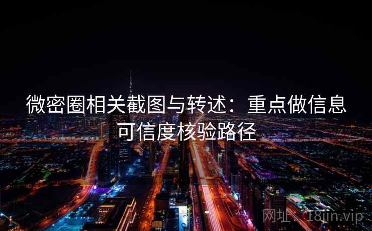 微密圈相关截图与转述:重点做信息可信度核验路径 微密圈相关截图与转述:重点做信息可信度核验路径